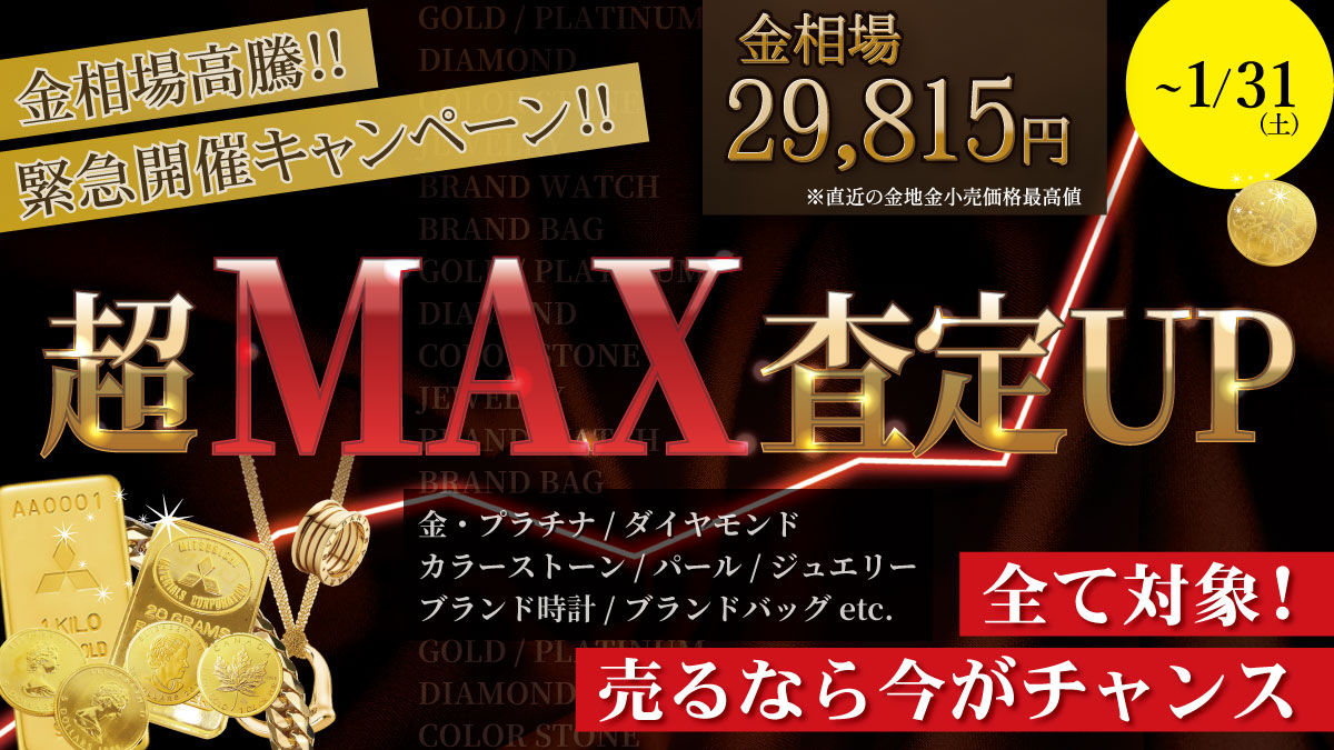 【金相場価格が29,000円突破で史上最高値更新】貴金属、ジュエリー、ブランドバッグ・時計全て対象!!「最大級!!超MAX査定UPキャンペーン」【緊急開催キャンペーン】